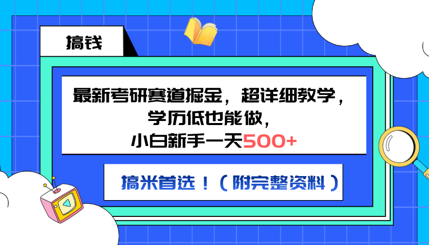 最新考研赛道掘金，小白新手一天500+，学历低也能做，超详细教学，副业首选！（附完整资料）-靠谱项目库