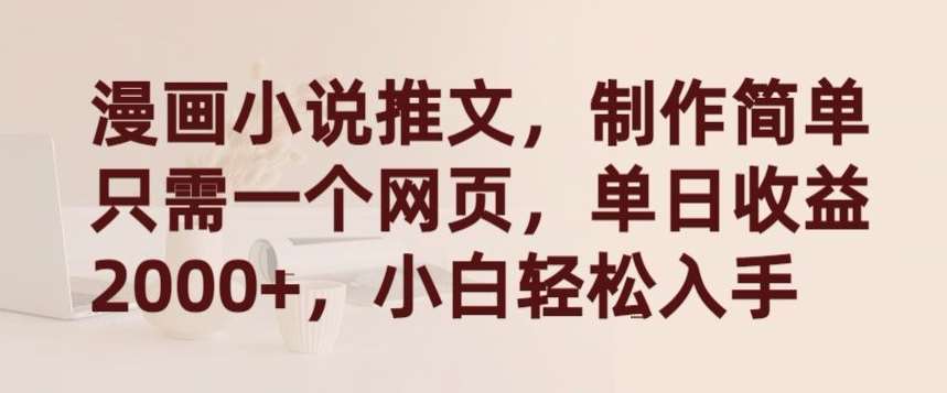 漫画小说推文，制作简单只需一个网页，单日收益2000+，小白轻松入手【揭秘】-靠谱项目库