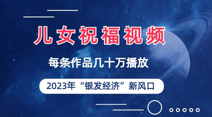 儿女祝福视频彻底爆火，一条作品几十万播放，2023年一定要抓住的新风口-靠谱项目库