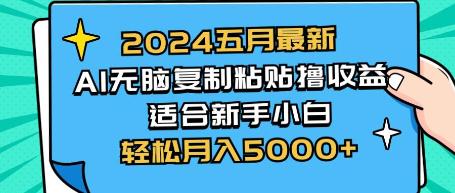 （10578期）2024五月最新AI撸收益玩法 无脑复制粘贴 新手小白也能操作 轻松月入5000+-靠谱项目库