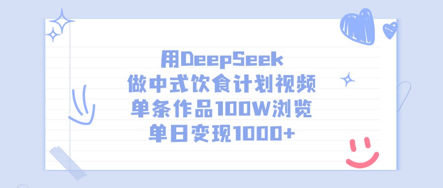 用DeepSeek做，中式饮食计划视频，单条作品100W浏览，单日变现1000+-靠谱项目库