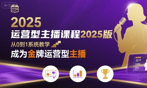 运营型主播课程2025版，从0到1教你成为金牌运营型主播-靠谱项目库