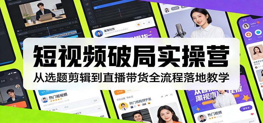 短视频破局实操营：从选题剪辑到直播带货全流程落地教学-靠谱项目库