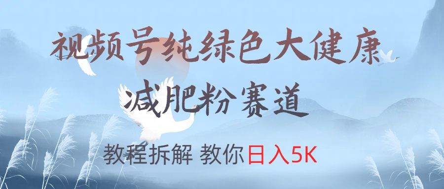 视频号纯绿色大健康粉赛道，教程拆解，教你日入5K-靠谱项目库
