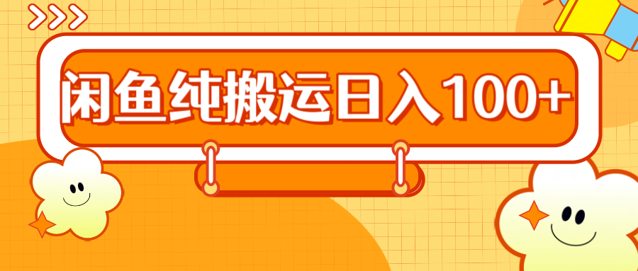 2024咸鱼纯搬运日入100+-靠谱项目库