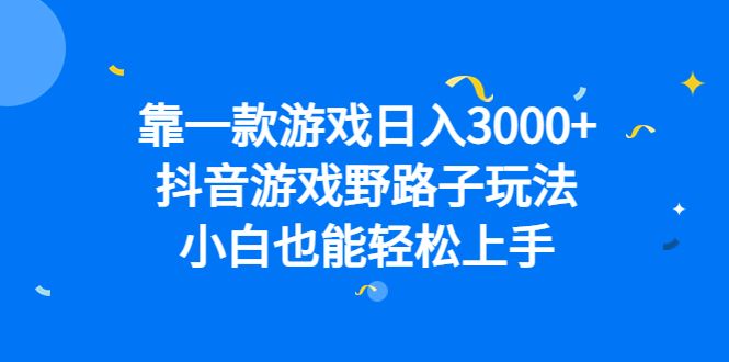 靠一款游戏日入3000+，抖音游戏野路子玩法，小白也能轻松上手-靠谱项目库