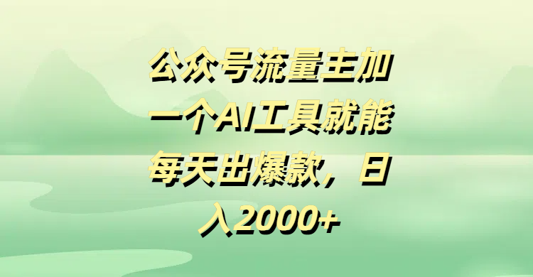 公众号流量主加一个AI工具就能每天出爆款，日入2000+-靠谱项目库