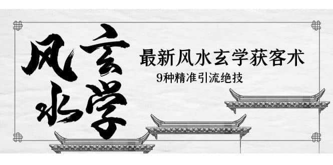 最新风水玄学-获客术，9种精准引流绝技（专题课）-靠谱项目库