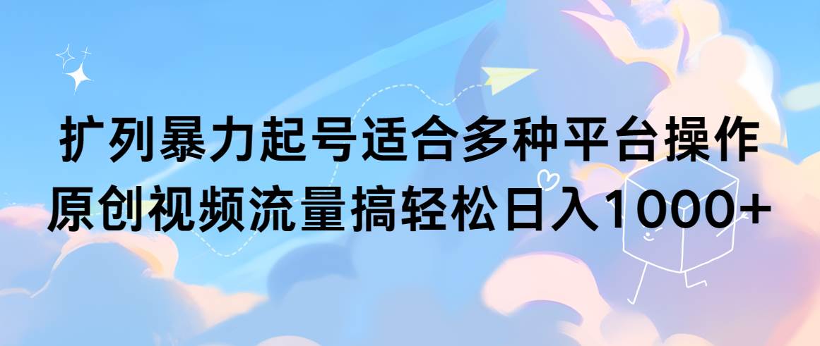 （9251期）扩列暴力起号适合多种平台操作原创视频流量搞轻松日入1000+-靠谱项目库