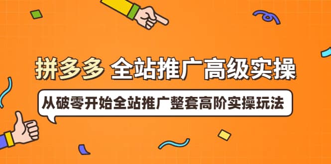 拼多多全站推广高级实操：从破零开始全站推广整套高阶实操玩法-靠谱项目库