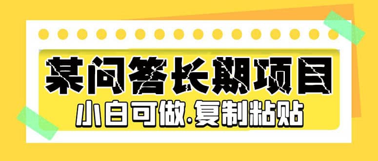 某问答长期项目，简单复制粘贴，小白可做-靠谱项目库