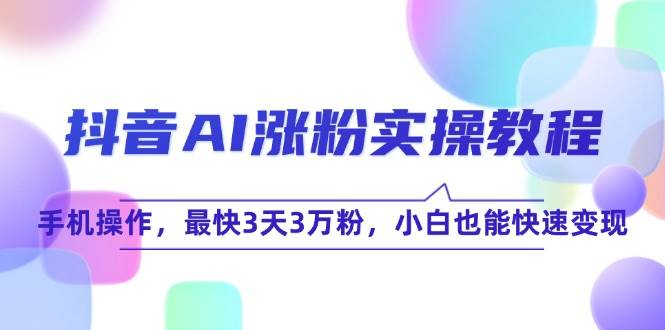 抖音AI涨粉实操教程，手机操作，最快3天3万粉，小白也能快速变现-靠谱项目库