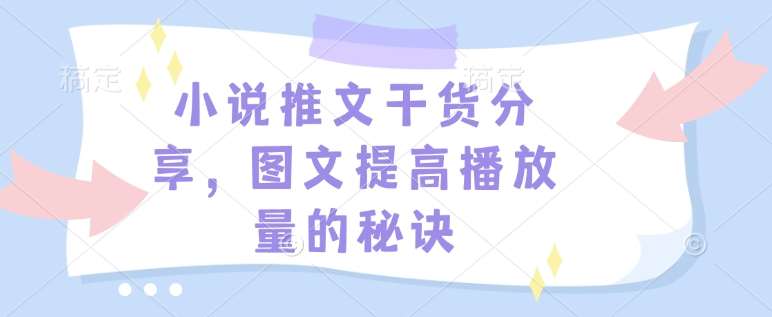 小说推文干货分享，图文提高播放量的秘诀-靠谱项目库