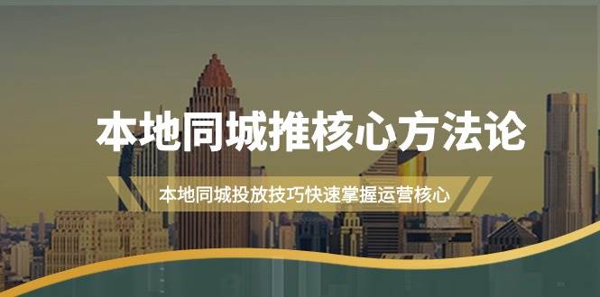 本地同城·推核心方法论，本地同城投放技巧快速掌握运营核心（16节课）-靠谱项目库