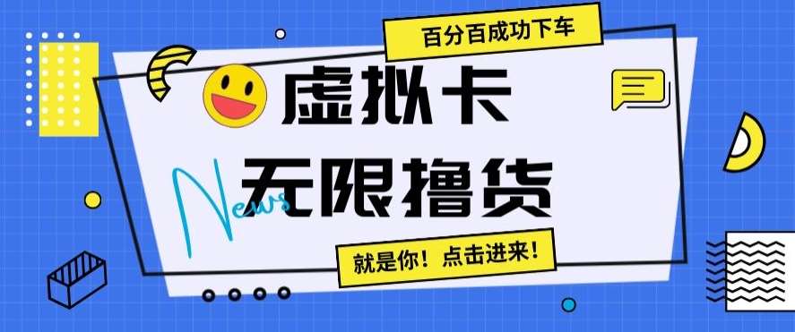虚拟卡无限撸货，百分百成功下车【仅揭秘】-靠谱项目库