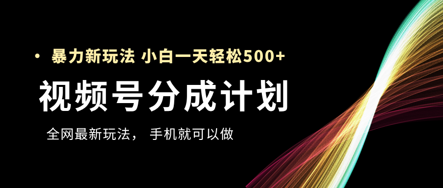 视频号分成计划，全网最暴力玩法，新手一天也能轻松500+-靠谱项目库
