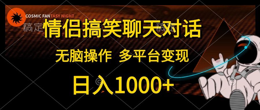 情侣搞笑聊天对话，无脑操作，多平台变现，日入1000+-靠谱项目库