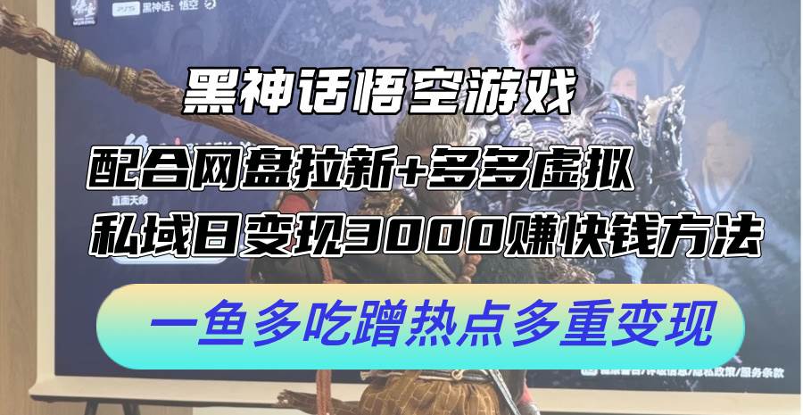 黑神话悟空游戏配合网盘拉新+多多虚拟+私域日变现3000+赚快钱方法。…-靠谱项目库