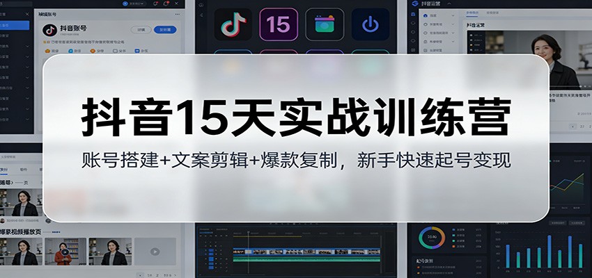 抖音15天实战训练营：账号搭建+文案剪辑+爆款复制，新手快速起号变现-靠谱项目库
