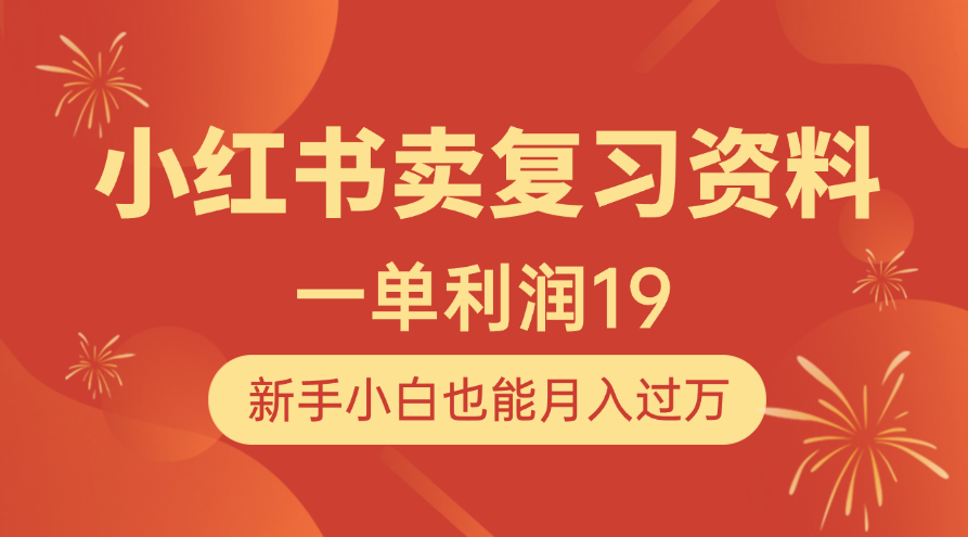 小红书卖复习资料，1单利润19，新手小白也能月入过万-靠谱项目库