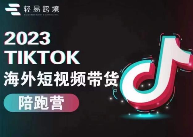 轻易跨境2023TikTok海外短视频带货陪跑营，掌握TK短视频带货变现全流程-靠谱项目库