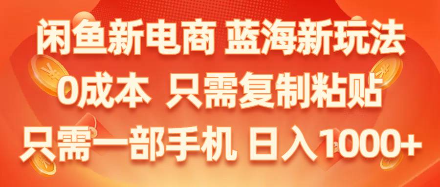 闲鱼新电商,蓝海新玩法,0成本,只需复制粘贴,小白轻松上手,只需一部手机…-靠谱项目库
