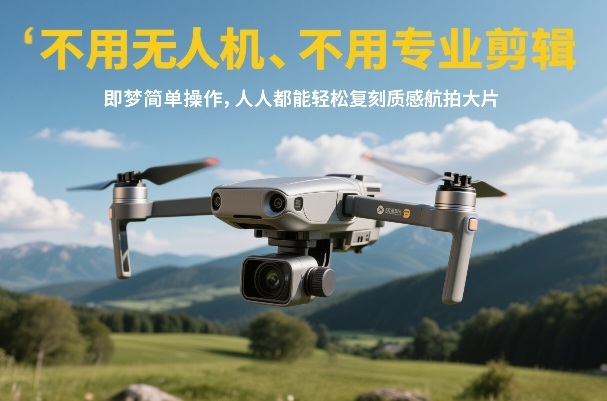 不用无人机、不用专业剪辑，即梦简单操作，人人都能轻松复刻质感航拍大片-靠谱项目库