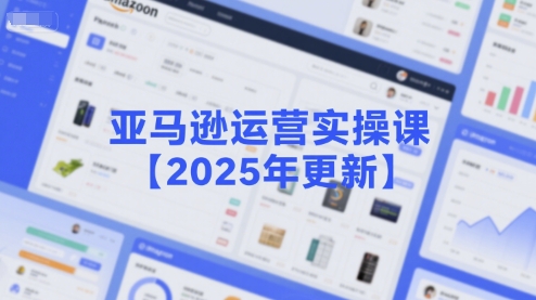 亚马逊运营实操课【2025年更新】主要内容包括亚马逊选品策略解析，选品重点方法、新品口诀必学等-靠谱项目库