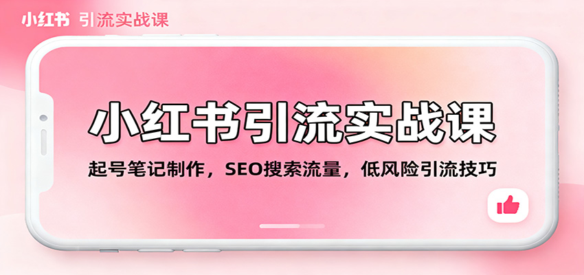 小红书引流实战课：起号笔记制作，SEO搜索流量，低风险引流技巧-靠谱项目库