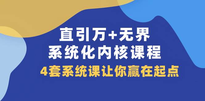 （7754期）直引 万+无界·系统化内核课程，4套系统课让你赢在起点（60节课）-靠谱项目库