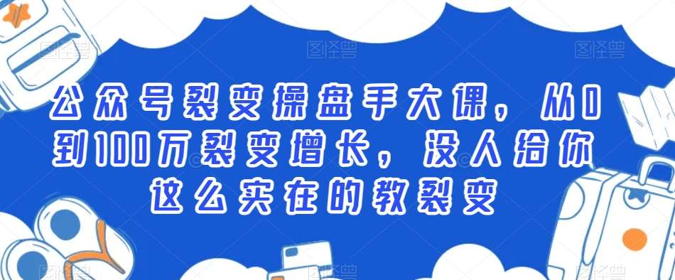 公众号裂变操盘手大课，从0到100万裂变增长，没人给你这么实在的教裂变-靠谱项目库