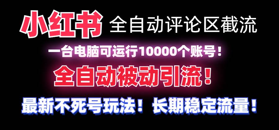（8847期）【全网首发】小红书全自动评论区截流机！无需手机，可同时运行10000个账号-靠谱项目库