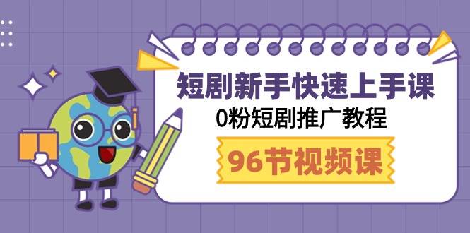 短剧新手快速上手课，0粉短剧推广教程（95节视频课）-靠谱项目库