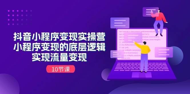 （11256期）抖音小程序变现实操营，小程序变现的底层逻辑，实现流量变现（10节课）-靠谱项目库