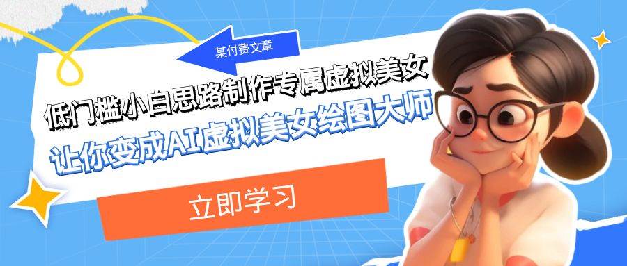 某公众号付费文章：低门槛小白思路制作专属虚拟美女 让你变成AI虚拟美女绘图大师-靠谱项目库