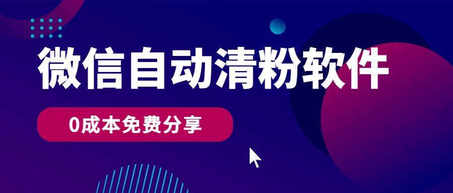 微信自动清粉软件，0成本免费分享，可自用可变现，一天400+-靠谱项目库