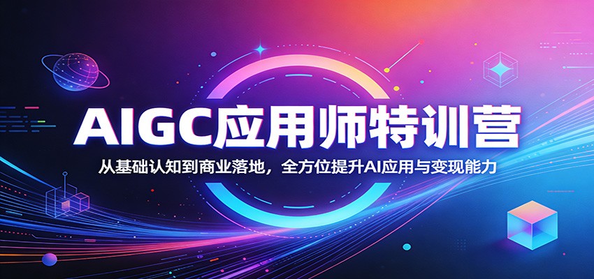 AIGC应用师特训营：从基础认知到商业落地，全方位提升AI应用与变现能力-靠谱项目库