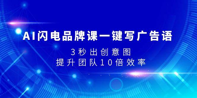 （7783期）AI闪电品牌课一键写广告语，3秒出创意图，提升团队10倍效率-靠谱项目库