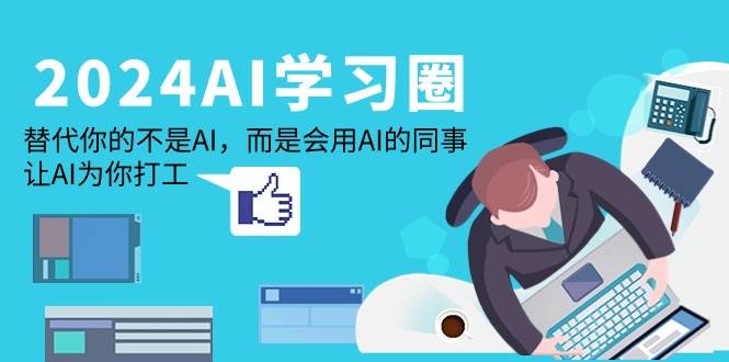 （9494期）2024-AI-学习圈：替代你的不是AI，而是会用AI的同事，让AI为你打工-靠谱项目库