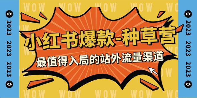 （7671期）2023小红书爆款-种草营，最值得入局的站外流量渠道（22节课）-靠谱项目库