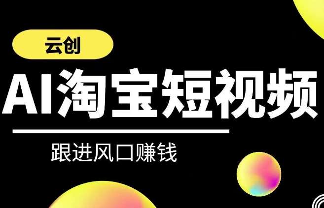 云创-AI短视频系列课程，快速理解带货短视频+AI运用-靠谱项目库
