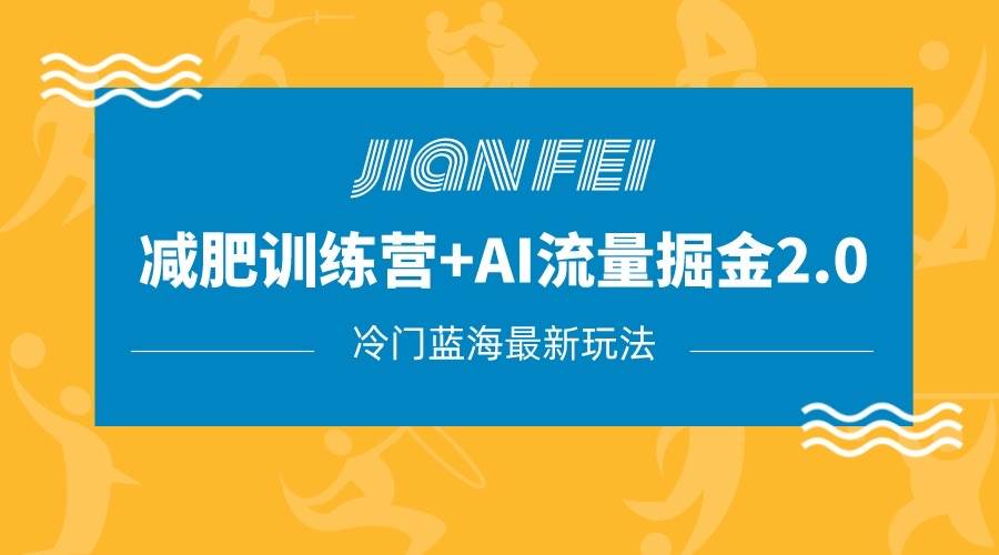 冷门减肥赛道变现+AI流量主掘金2.0玩法教程，蓝海风口项目，小白轻松月入10000+-靠谱项目库