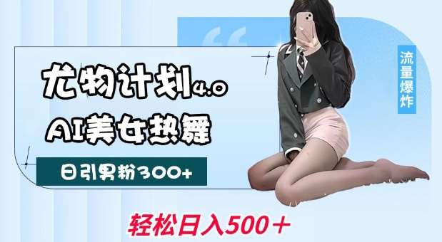 尤物计划4.0，AI美女热舞引爆流量，不限流不封号，轻松月入1W+-靠谱项目库