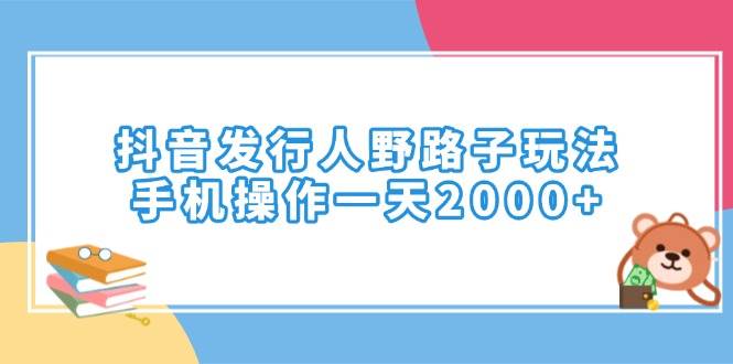 （14041期）抖音发行人野路子玩法，手机操作一天2000+-靠谱项目库