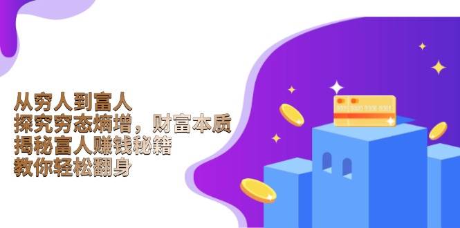 （13953期）从穷人到富人：探究穷态熵增，财富本质，揭秘富人赚钱秘籍，教你轻松翻身-靠谱项目库
