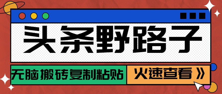头条野路子玩法之相亲赛道，无脑搬砖复制粘贴，单账号日稳定300+保姆级教程-靠谱项目库