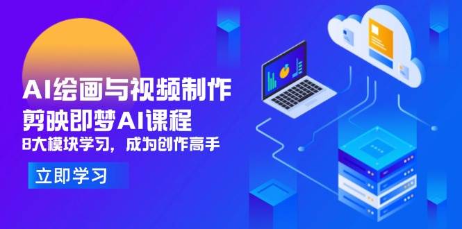 （14563期）AI绘画与视频制作，剪映即梦AI课程，8大模块学习，成为创作高手-靠谱项目库
