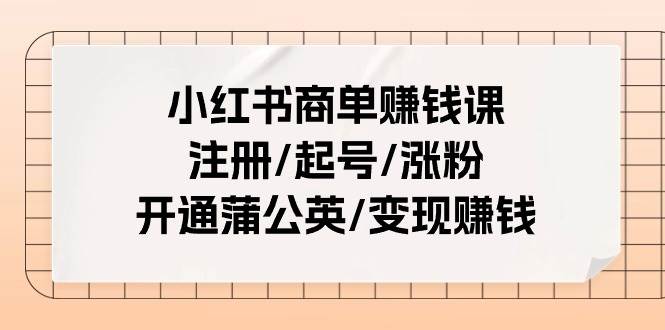 小红书商单赚钱课：注册/起号/涨粉/开通蒲公英/变现赚钱（25节课）-靠谱项目库