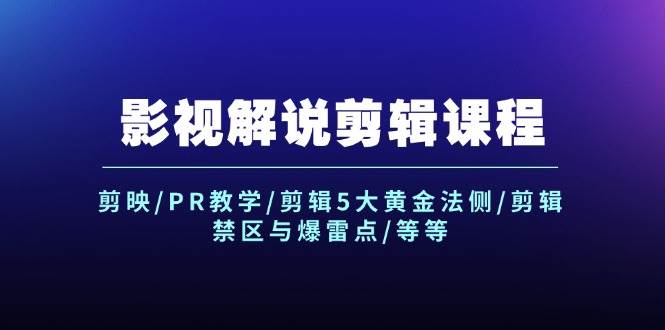 （12023期）影视解说剪辑课程：剪映/PR教学/剪辑5大黄金法侧/剪辑禁区与爆雷点/等等-靠谱项目库