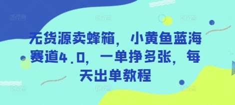 无货源卖蜂箱，小黄鱼蓝海赛道4.0，一单挣多张，每天出单教程-靠谱项目库